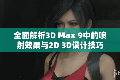 全面解析3D Max 9中的喷射效果与2D 3D设计技巧