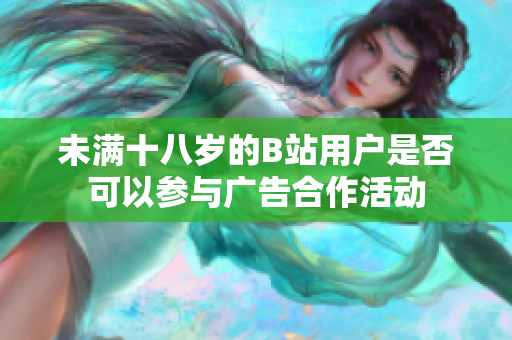 未满十八岁的B站用户是否可以参与广告合作活动