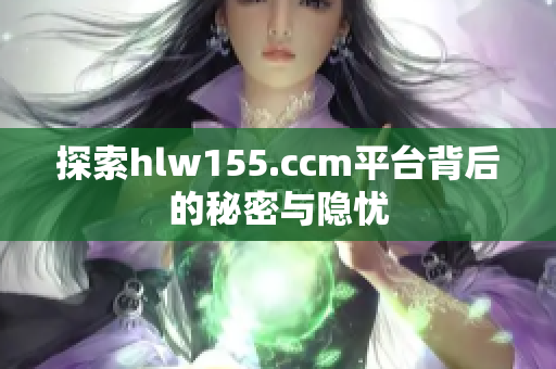 探索hlw155.ccm平台背后的秘密与隐忧