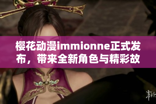 樱花动漫immionne正式发布，带来全新角色与精彩故事