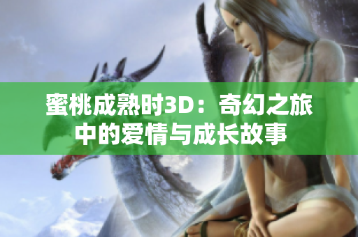 蜜桃成熟时3D：奇幻之旅中的爱情与成长故事