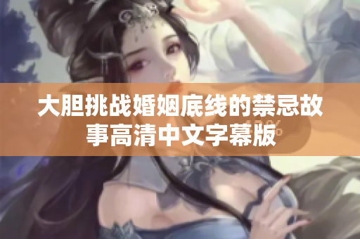 大胆挑战婚姻底线的禁忌故事高清中文字幕版