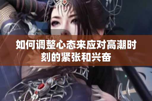 如何调整心态来应对高潮时刻的紧张和兴奋