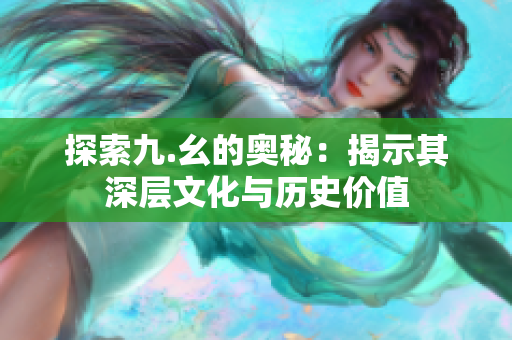 探索九.幺的奥秘：揭示其深层文化与历史价值