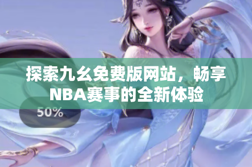 探索九幺免费版网站，畅享NBA赛事的全新体验