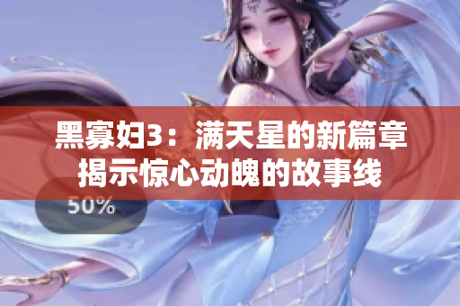 黑寡妇3：满天星的新篇章揭示惊心动魄的故事线