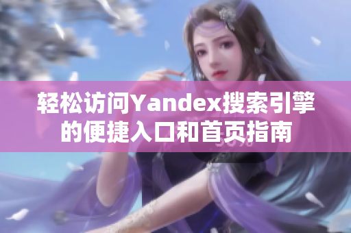 轻松访问Yandex搜索引擎的便捷入口和首页指南