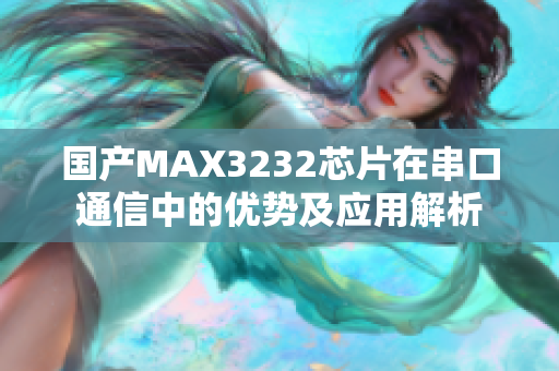 国产MAX3232芯片在串口通信中的优势及应用解析