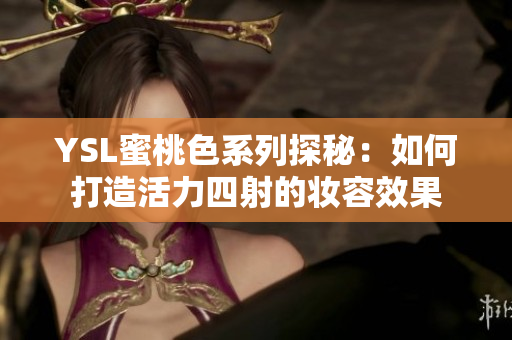 YSL蜜桃色系列探秘：如何打造活力四射的妆容效果