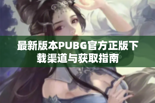 最新版本PUBG官方正版下载渠道与获取指南