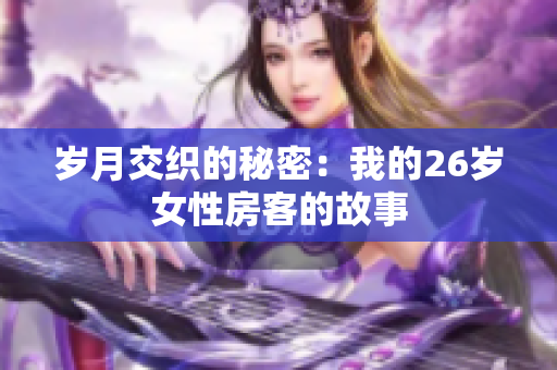 岁月交织的秘密：我的26岁女性房客的故事