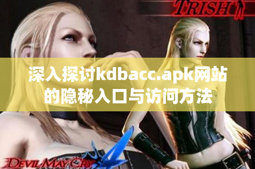 深入探讨kdbacc.apk网站的隐秘入口与访问方法