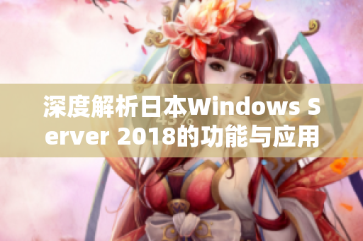 深度解析日本Windows Server 2018的功能与应用优势