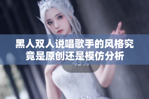 黑人双人说唱歌手的风格究竟是原创还是模仿分析