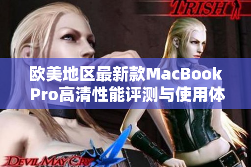 欧美地区最新款MacBook Pro高清性能评测与使用体验分享