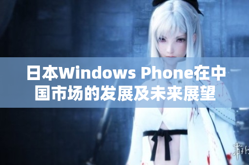 日本Windows Phone在中国市场的发展及未来展望