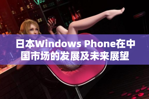 日本Windows Phone在中国市场的发展及未来展望