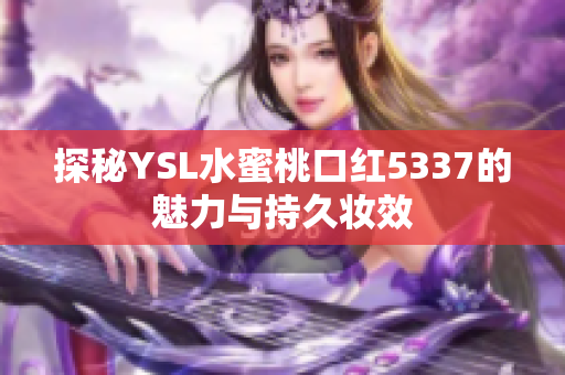 探秘YSL水蜜桃口红5337的魅力与持久妆效