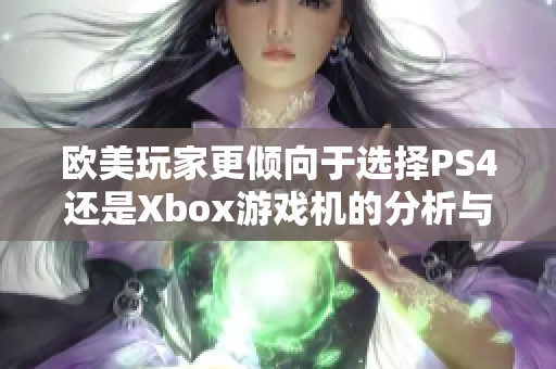 欧美玩家更倾向于选择PS4还是Xbox游戏机的分析与对比