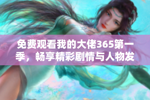 免费观看我的大佬365第一季，畅享精彩剧情与人物发展