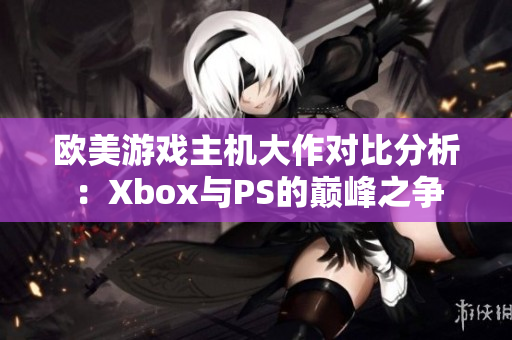 欧美游戏主机大作对比分析：Xbox与PS的巅峰之争