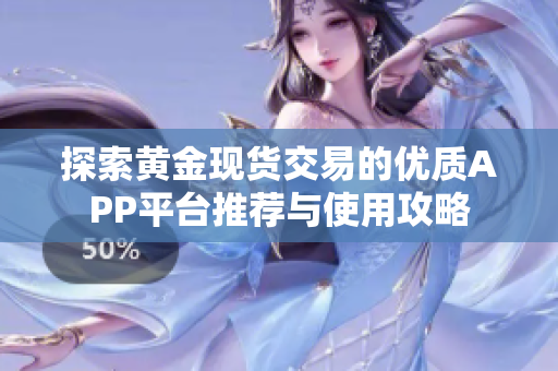 探索黄金现货交易的优质APP平台推荐与使用攻略