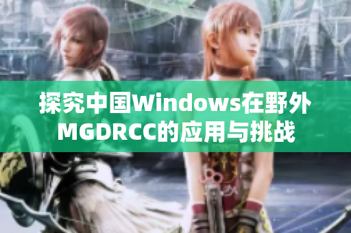 探究中国Windows在野外MGDRCC的应用与挑战