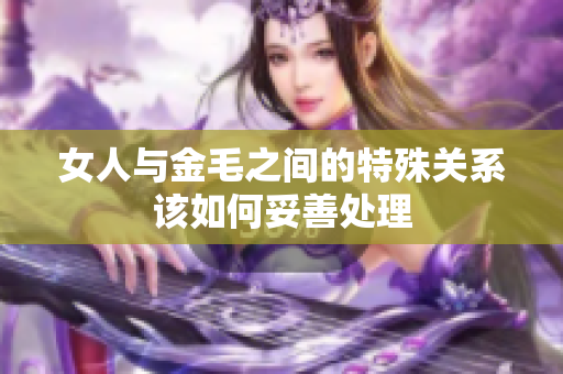 女人与金毛之间的特殊关系该如何妥善处理