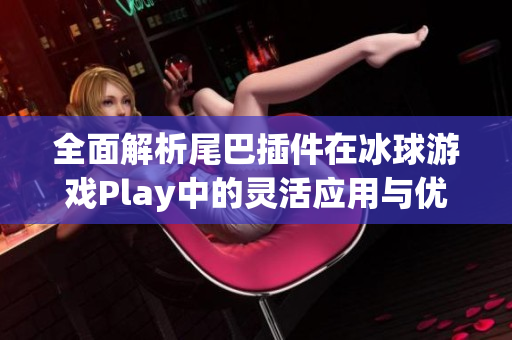 全面解析尾巴插件在冰球游戏Play中的灵活应用与优势