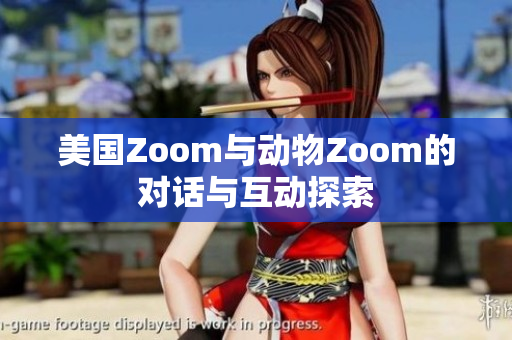 美国Zoom与动物Zoom的对话与互动探索