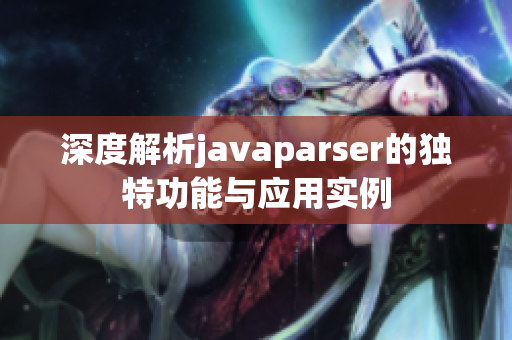 深度解析javaparser的独特功能与应用实例