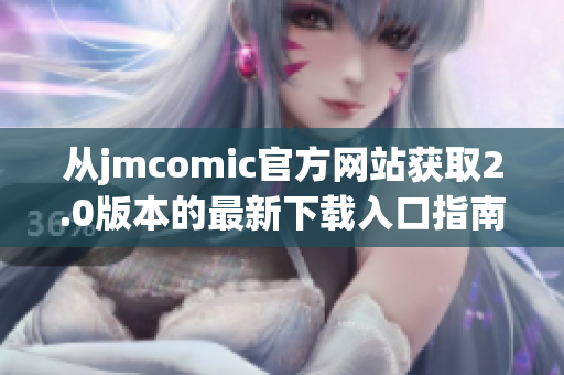 从jmcomic官方网站获取2.0版本的最新下载入口指南