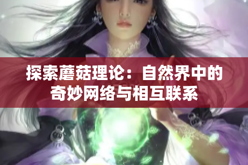 探索蘑菇理论：自然界中的奇妙网络与相互联系