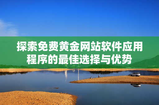 探索免费黄金网站软件应用程序的最佳选择与优势