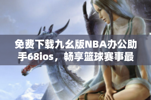 免费下载九幺版NBA办公助手68ios，畅享篮球赛事最新动态