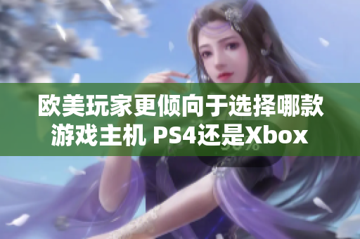 欧美玩家更倾向于选择哪款游戏主机 PS4还是Xbox