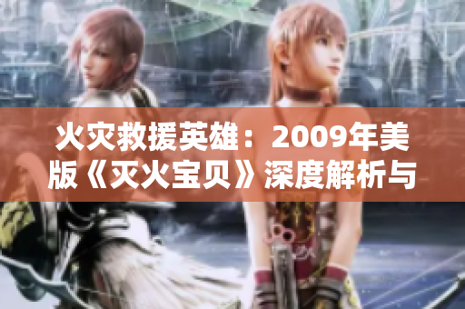 火灾救援英雄：2009年美版《灭火宝贝》深度解析与影评