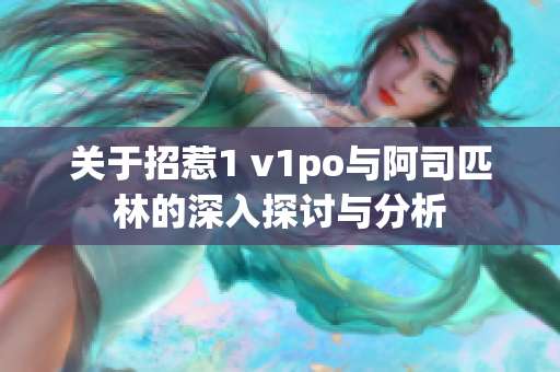 关于招惹1 v1po与阿司匹林的深入探讨与分析