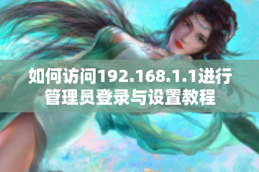 如何访问192.168.1.1进行管理员登录与设置教程