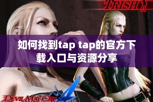 如何找到tap tap的官方下载入口与资源分享