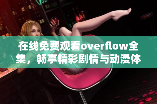 在线免费观看overflow全集，畅享精彩剧情与动漫体验