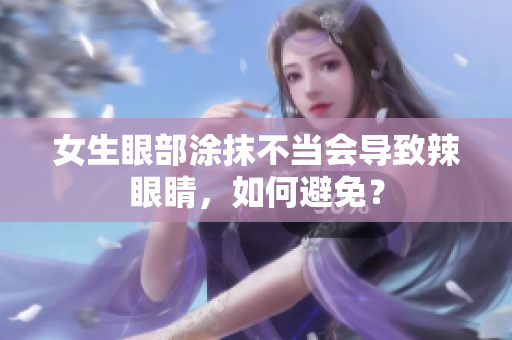 女生眼部涂抹不当会导致辣眼睛，如何避免？