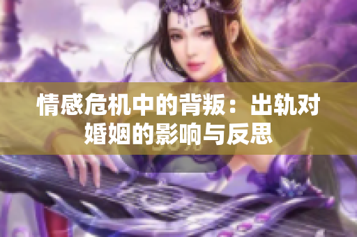 情感危机中的背叛：出轨对婚姻的影响与反思