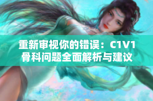 重新审视你的错误：C1V1骨科问题全面解析与建议