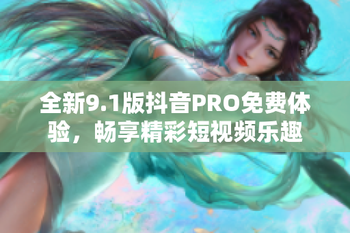 全新9.1版抖音PRO免费体验，畅享精彩短视频乐趣