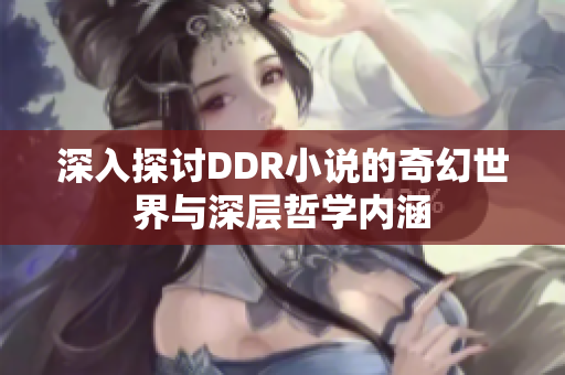 深入探讨DDR小说的奇幻世界与深层哲学内涵