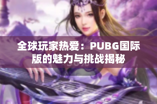 全球玩家热爱：PUBG国际版的魅力与挑战揭秘