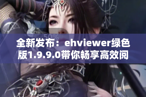 全新发布：ehviewer绿色版1.9.9.0带你畅享高效阅读体验