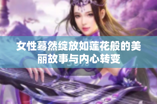 女性蓦然绽放如莲花般的美丽故事与内心转变