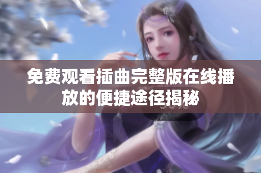 免费观看插曲完整版在线播放的便捷途径揭秘